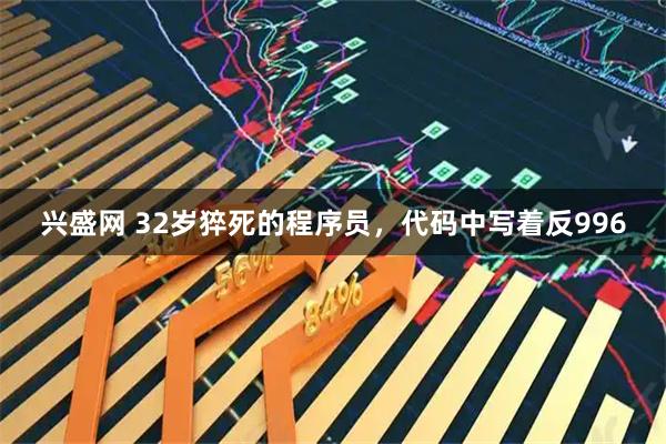 兴盛网 32岁猝死的程序员，代码中写着反996