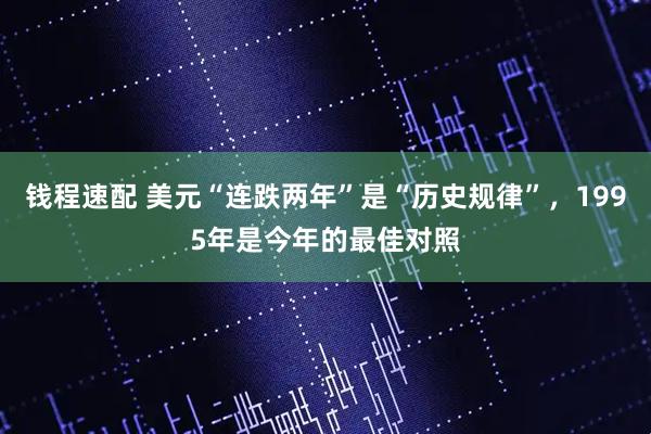 钱程速配 美元“连跌两年”是“历史规律”，1995年是今年的最佳对照