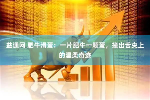 益通网 肥牛滑蛋：一片肥牛一颗蛋，撞出舌尖上的温柔奇迹