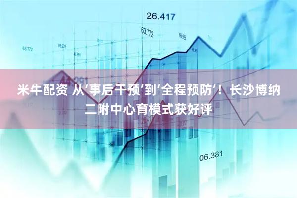 米牛配资 从‘事后干预’到‘全程预防’！长沙博纳二附中心育模式获好评
