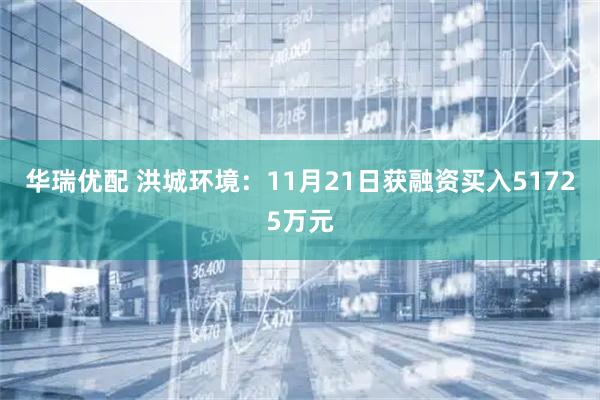 华瑞优配 洪城环境：11月21日获融资买入51725万元