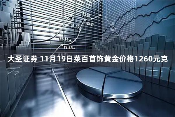 大圣证券 11月19日菜百首饰黄金价格1260元克